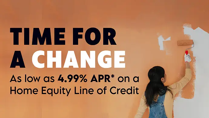 HELOC Promo Time for a change. As low as 4.99% APR* on a Home Equity Line of Credit